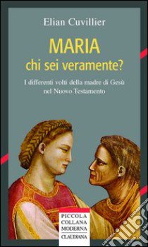 Maria chi sei veramente? I differenti volti della madre di Gesù nel Nuovo Testamento libro di Cuvillier Maria