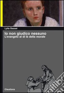 Io non giudico nessuno. L'evangelo al di là della morale libro di Basset Lytta