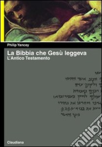 La Bibbia che Gesù leggeva. L'Antico Testamento libro di Yancey Philip