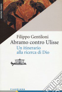 Abramo contro Ulisse. Un itinerario alla ricerca di Dio libro di Gentiloni Filippo