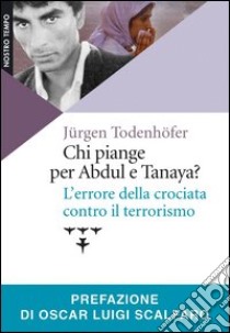 Chi piange per Abdul e Tanaya? L'errore della crociata contro il terrorismo libro di Todenhoefer Jurgen