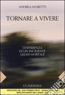 Tornare a vivere. Esperienza di un incidente quasi mortale libro di Moretti Andrea