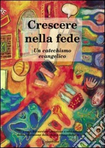 Crescere nella fede. Un catechismo evangelico libro di Federazione Chiese evangeliche in Italia (cur.)