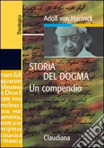 Storia del dogma. Un compendio libro di Harnack Adolf von; Campoccia G. (cur.); Gajewski P. (cur.)