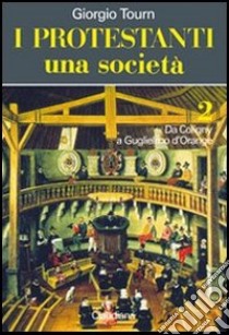 I protestanti. Una società. Vol. 2: Da Coligny a Guglielmo d'Orange libro di Tourn Giorgio