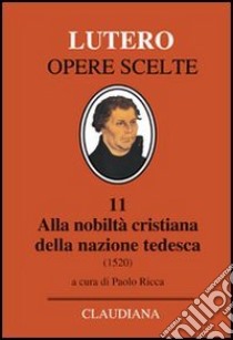 Alla nobiltà cristiana della nazione tedesca. A proposito della correzione e del miglioramento della società cristiana libro di Lutero Martin; Ricca P. (cur.)