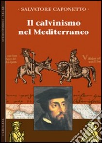 Il calvinismo del Mediterraneo libro di Caponetto Salvatore