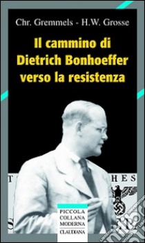 Il cammino di Dietrich Bonhoeffer nella Resistenza libro di Gremmels Christian; Grosse Heinrich W.