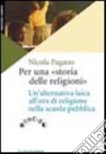 Per una «storia delle religioni». Un'alternativa laica all'ora di religione nella scuola pubblica libro di Pagano Nicola