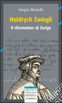 Huldrych Zwingli (1484-1531) libro di Ronchi Sergio