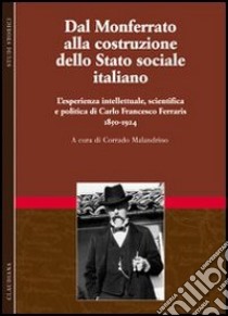 Dal Monferrato alla costruzione dello Stato sociale italiano. L'esperienza intellettuale, scientifica e politica di Carlo Francesco Ferraris (1850-1924). Vol. 1 libro di Malandrino C. (cur.)