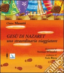 Gesù di Nazareth. Uno straordinario viaggiatore. Ediz. illustrata libro di Musatti Claire