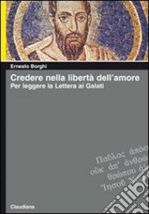 Credere nella libertà dell'amore. Per leggere la lettera ai Galati libro di Borghi Ernesto