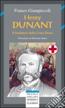 Henry Dunant. Il fondatore della Croce Rossa libro di Giampiccoli Franco