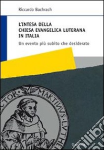 L'intesa della Chiesa evangelica luterana in Italia. Un evento più subìto che desiderato libro di Bachrach Riccardo