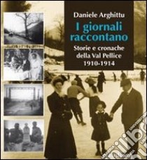 I Giornali raccontano. Storie e cronache della Val Pellice. 1910-1914 libro di Arghittu Daniele