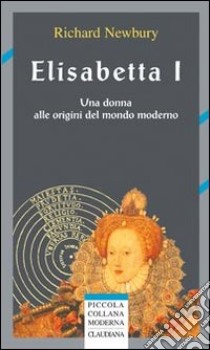 Elisabetta I. Una donna alle origini del mondo moderno libro di Newbury Richard