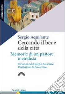 Cercando il bene della città. Memorie di un pastore metodista libro di Aquilante Sergio