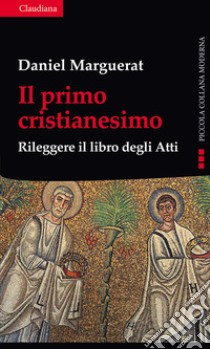 Il primo cristianesimo. Rileggere il libro degli Atti libro di Marguerat Daniel