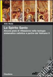 Lo Spirito Santo. Alcune piste di riflessione nella teologia sistematica cattolica a partire dal Vaticano II libro di Moda Aldo