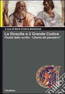 La filosofia e il grande codice. Fissità dello scritto. Libertà del pensiero? libro di Bartolomei M. C. (cur.)