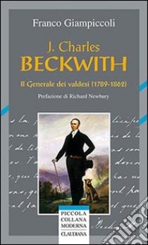 J. Charles Beckwith. Il generale dei valdesi (1789-1862) libro di Giampiccoli Franco