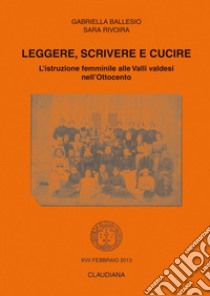 Leggere, scrivere e cucire. L'istruzione femminile alle Valli valdesi nell'Ottocento libro di Ballesio Gabriella; Rivoira Sara