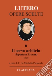 Il servo arbitrio (1525). Risposta a Erasmo. Nuova ediz. libro di Lutero Martin; De Michelis F. (cur.)