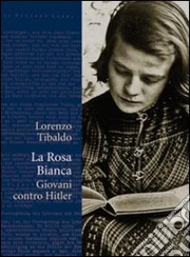 La Rosa Bianca. Giovani contro Hitler libro di Tibaldo Lorenzo