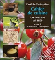 Cahier de cuisine. Un ricettario del 1809 libro di Muston Jahier Madeleine; Eynard W. (cur.); Eynard J. D. (cur.)