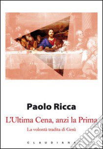 L'Ultima Cena, anzi la Prima. La volontà tradita di Gesù libro di Ricca Paolo