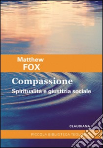 Compassione. Spiritualità e giustizia sociale libro di Fox Matthew