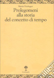 Prolegomeni alla storia del concetto di tempo libro di Heidegger Martin; Cristin R. (cur.); Marini A. (cur.)