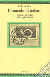 I francobolli italiani. Grafica e ideologia dalle origini al 1948 libro di Zeri Federico