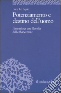 Potenziamento e destino dell'uomo. Itinerari per una filosofia dell'enhancement libro di Lo Sapio Luca