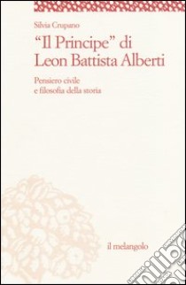 «Il principe» di Leon Battista Alberti. Pensiero civile e filosofia della storia libro di Crupano Silvia