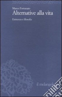 Alternative alla vita. Esistenza e filosofia libro di Fortunato Marco