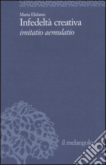 Infedeltà creativa. Imitatio aemulatio libro di Elefante Maria