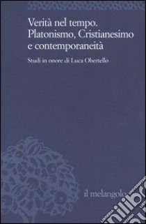 Verità nel tempo. Platonismo, cristianesimo e contemporaneità. Studi in onore di Luca Obertello libro di Campodonico A. (cur.)