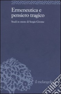 Ermeneutica e pensiero tragico. Studi in onore di Sergio Givone libro