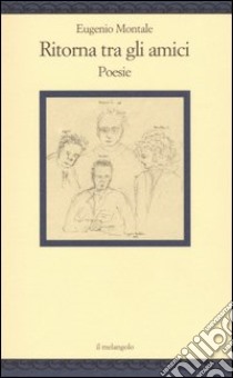 Ritorna tra gli amici. Poesie libro di Montale Eugenio; Angelino C. (cur.); Cima A. (cur.)