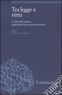 Tra legge e virtù. La filosofia pratica angloamericana contemporanea libro di Campodonico A. (cur.)