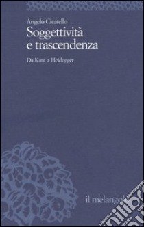 Soggettività e trascendenza. Da Kant a Heidegger libro di Cicatello Angelo