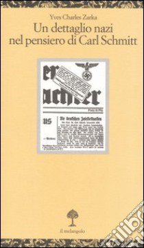 Un dettaglio nazi nel pensiero di Carl Schmitt. La giustificazione delle leggi di Norimberga del 15 settembre 1935 libro di Zarka Yves C.; Regazzoni S. (cur.)