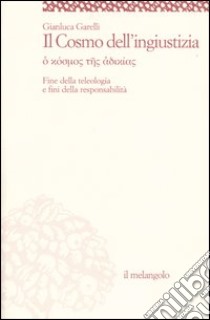 Il cosmo dell'ingiustizia. O cosmos tes adiachias. Fine della teologia e fini della responsabilità libro di Garelli Gianluca