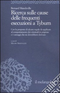 Ricerca sulle cause delle frequenti esecuzioni a Tyburn. Con la proposta di alcune regole da applicare al comportamento dei criminali in prigione e i vantaggi ... libro di Mandeville Bernard; Simonazzi M. (cur.)