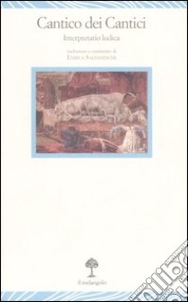 Il Cantico dei cantici. Interpretatio ludica. Testo originale a fronte libro di Anonimo; Salvaneschi E. (cur.)