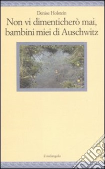 Non vi dimenticherò mai, bambini miei di Auschwitz libro di Holstein Denise