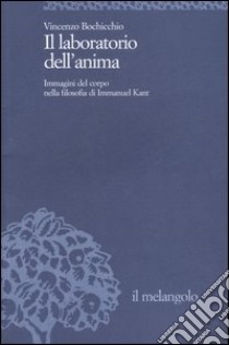 Il laboratorio dell'anima. Immagini del corpo nella filosofia di Immanuel Kant libro di Bochicchio Vincenzo