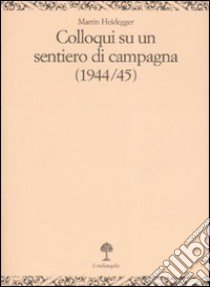 Colloqui su un sentiero di campagna (1944-45) libro di Heidegger Martin; Schüßler I. (cur.); Fabris A. (cur.)